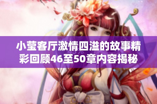 小莹客厅激情四溢的故事精彩回顾46至50章内容揭秘