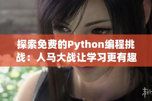 探索免费的Python编程挑战：人马大战让学习更有趣