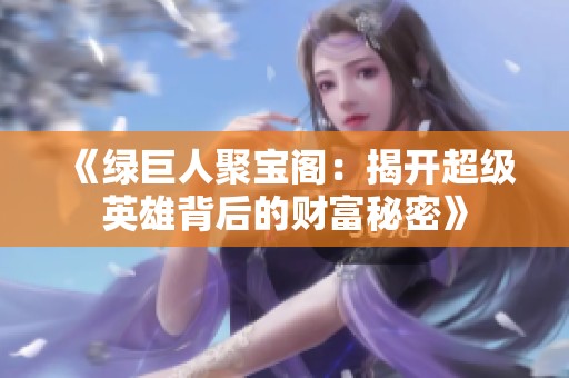 《绿巨人聚宝阁：揭开超级英雄背后的财富秘密》