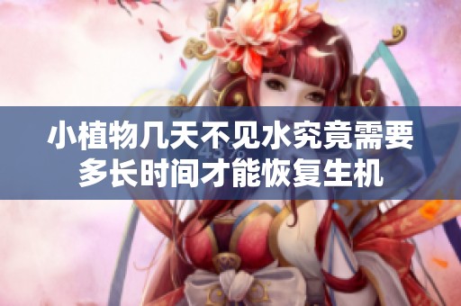 小植物几天不见水究竟需要多长时间才能恢复生机