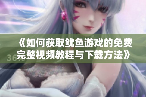 《如何获取鱿鱼游戏的免费完整视频教程与下载方法》