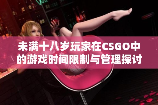 未满十八岁玩家在CSGO中的游戏时间限制与管理探讨