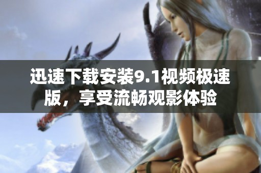迅速下载安装9.1视频极速版，享受流畅观影体验