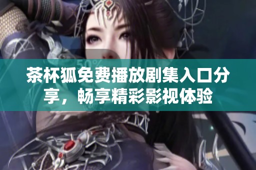 茶杯狐免费播放剧集入口分享，畅享精彩影视体验