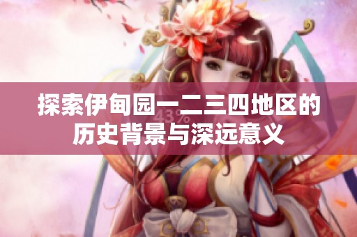 探索伊甸园一二三四地区的历史背景与深远意义