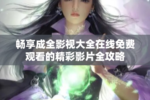 畅享成全影视大全在线免费观看的精彩影片全攻略