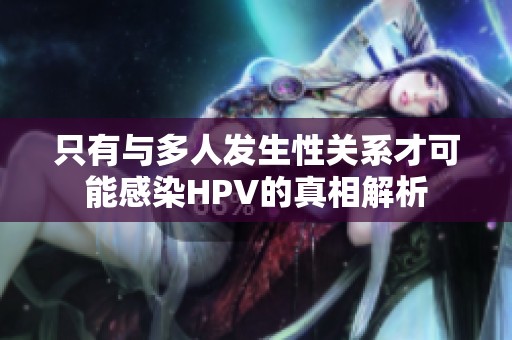 只有与多人发生性关系才可能感染HPV的真相解析