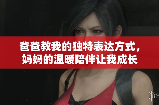 爸爸教我的独特表达方式，妈妈的温暖陪伴让我成长