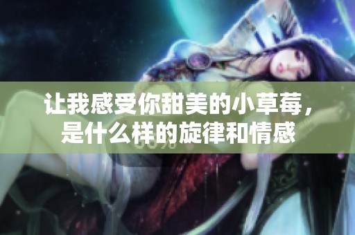 让我感受你甜美的小草莓，是什么样的旋律和情感
