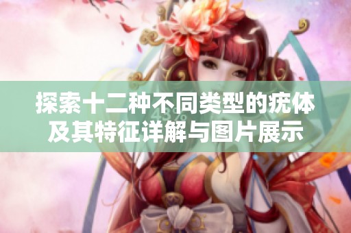 探索十二种不同类型的疣体及其特征详解与图片展示