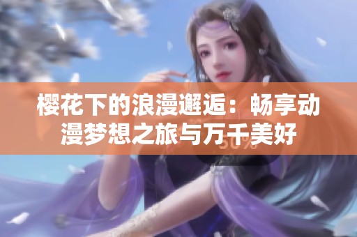 樱花下的浪漫邂逅：畅享动漫梦想之旅与万千美好