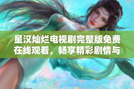 星汉灿烂电视剧完整版免费在线观看，畅享精彩剧情与演出