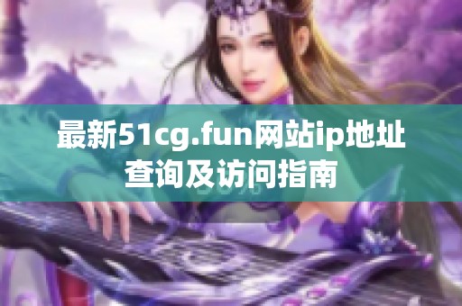 最新51cg.fun网站ip地址查询及访问指南