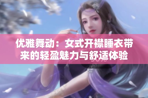 优雅舞动：女式开襟睡衣带来的轻盈魅力与舒适体验