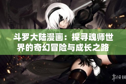 斗罗大陆漫画：探寻魂师世界的奇幻冒险与成长之路