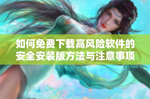 如何免费下载高风险软件的安全安装版方法与注意事项