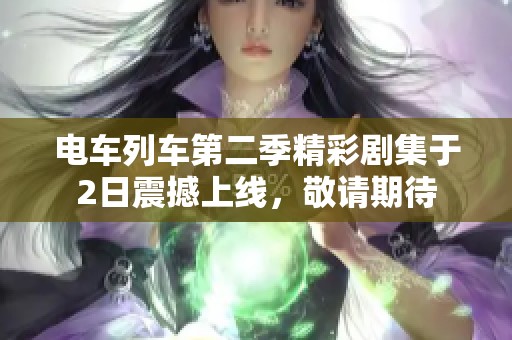 电车列车第二季精彩剧集于2日震撼上线，敬请期待