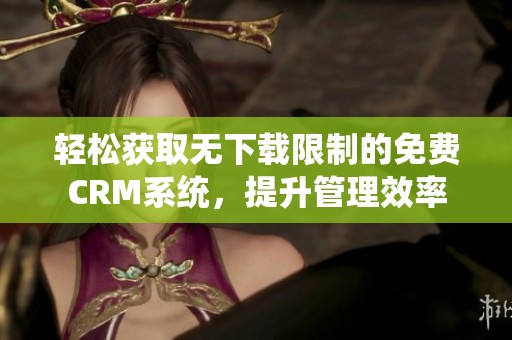 轻松获取无下载限制的免费CRM系统，提升管理效率