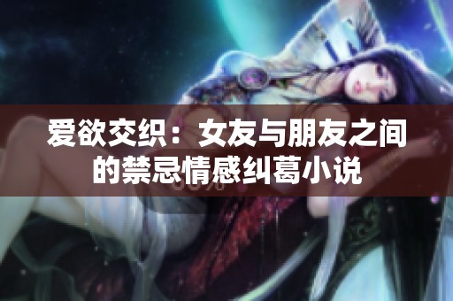 爱欲交织：女友与朋友之间的禁忌情感纠葛小说