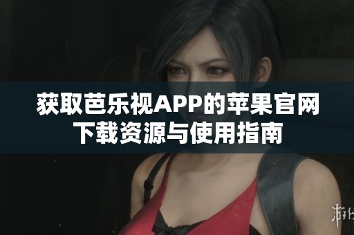 获取芭乐视APP的苹果官网下载资源与使用指南