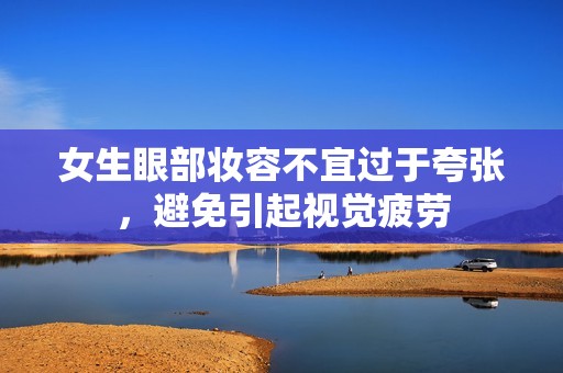 女生眼部妆容不宜过于夸张，避免引起视觉疲劳