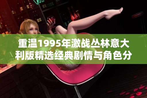 重温1995年激战丛林意大利版精选经典剧情与角色分析