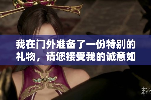 我在门外准备了一份特别的礼物，请您接受我的诚意如何