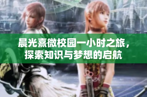 晨光熹微校园一小时之旅，探索知识与梦想的启航