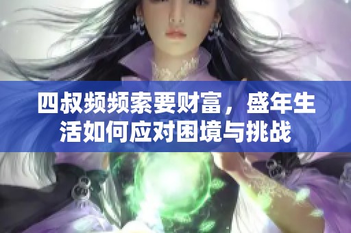 四叔频频索要财富，盛年生活如何应对困境与挑战