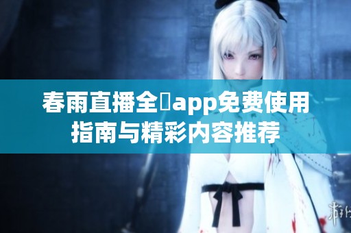 春雨直播全婐app免费使用指南与精彩内容推荐