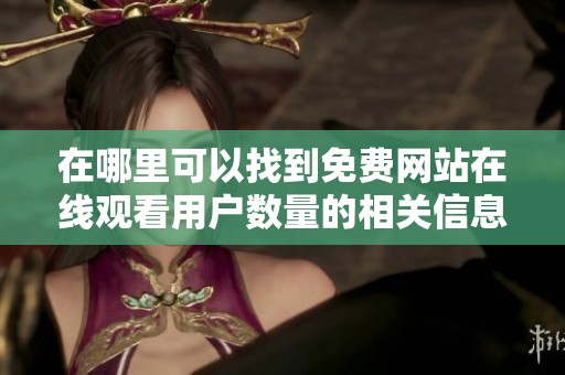 在哪里可以找到免费网站在线观看用户数量的相关信息？