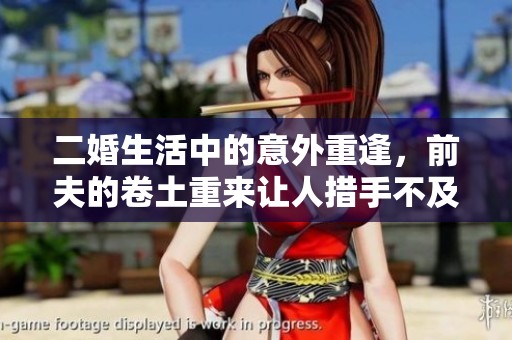 二婚生活中的意外重逢，前夫的卷土重来让人措手不及