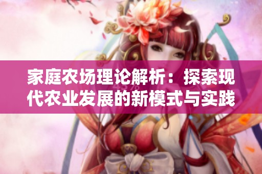 家庭农场理论解析：探索现代农业发展的新模式与实践