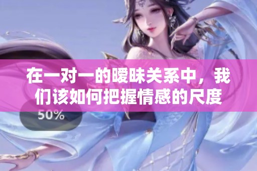 在一对一的暧昧关系中，我们该如何把握情感的尺度
