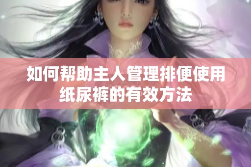 如何帮助主人管理排便使用纸尿裤的有效方法