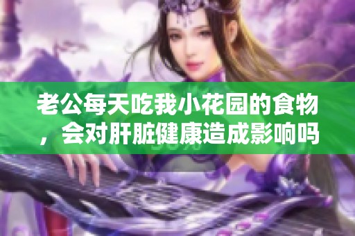 老公每天吃我小花园的食物，会对肝脏健康造成影响吗