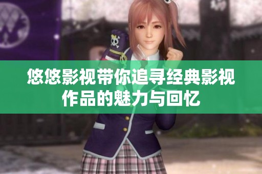 悠悠影视带你追寻经典影视作品的魅力与回忆