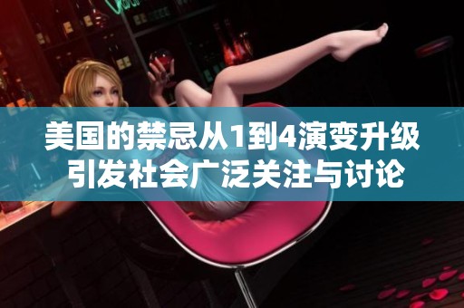 美国的禁忌从1到4演变升级 引发社会广泛关注与讨论