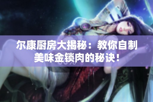 尔康厨房大揭秘：教你自制美味金锁肉的秘诀！