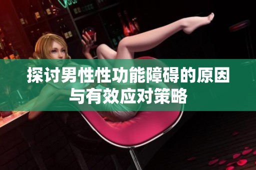 探讨男性性功能障碍的原因与有效应对策略