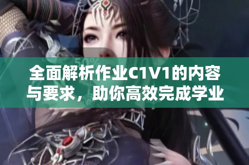 全面解析作业C1V1的内容与要求，助你高效完成学业任务