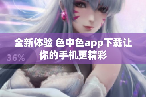 全新体验 色中色app下载让你的手机更精彩