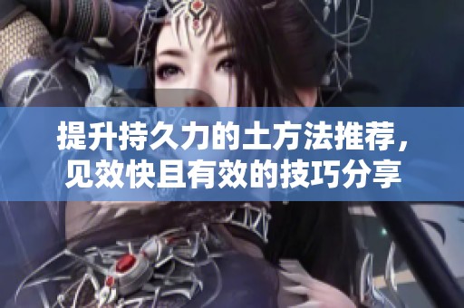 提升持久力的土方法推荐，见效快且有效的技巧分享