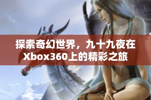 探索奇幻世界，九十九夜在Xbox360上的精彩之旅