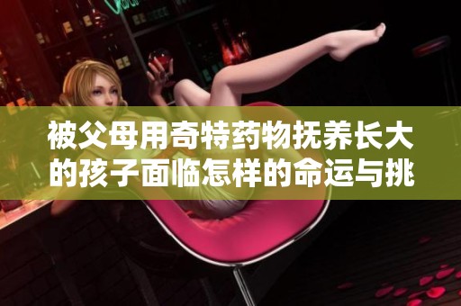 被父母用奇特药物抚养长大的孩子面临怎样的命运与挑战