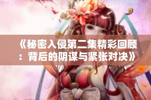 《秘密入侵第二集精彩回顾：背后的阴谋与紧张对决》