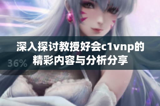 深入探讨教授好会c1vnp的精彩内容与分析分享