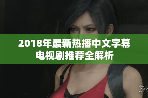 2018年最新热播中文字幕电视剧推荐全解析