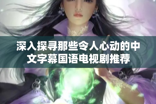 深入探寻那些令人心动的中文字幕国语电视剧推荐