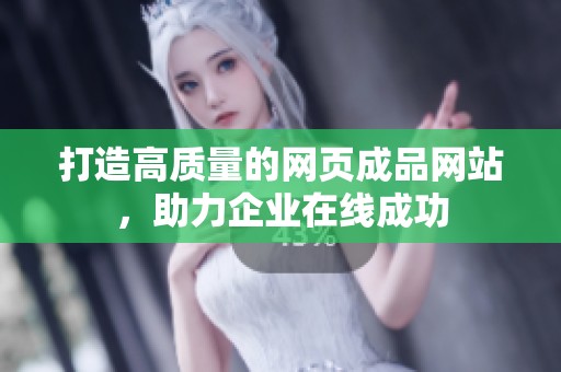 打造高质量的网页成品网站，助力企业在线成功